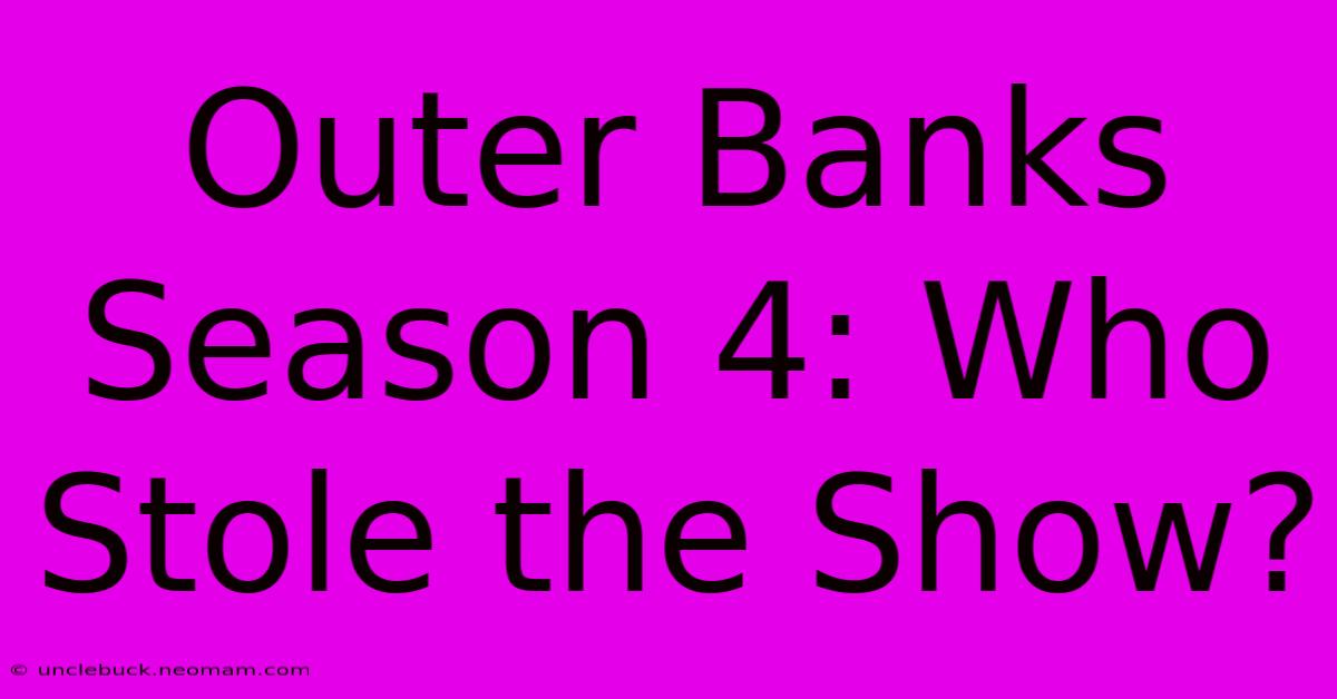 Outer Banks Season 4: Who Stole The Show?