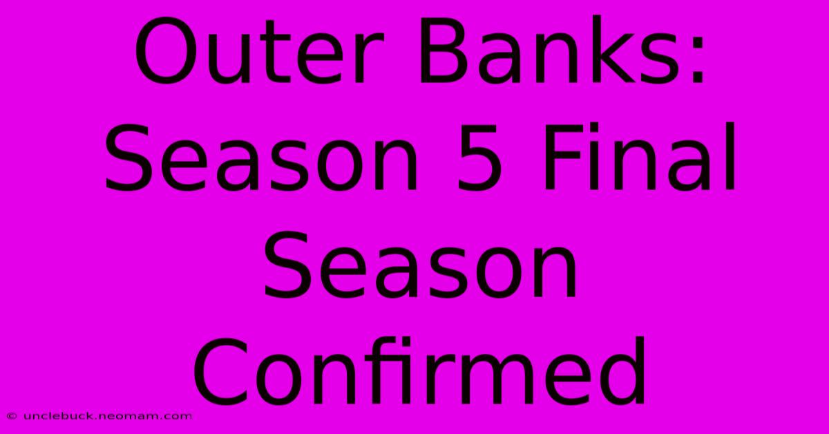 Outer Banks: Season 5 Final Season Confirmed