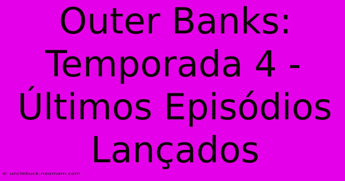 Outer Banks: Temporada 4 - Últimos Episódios Lançados 