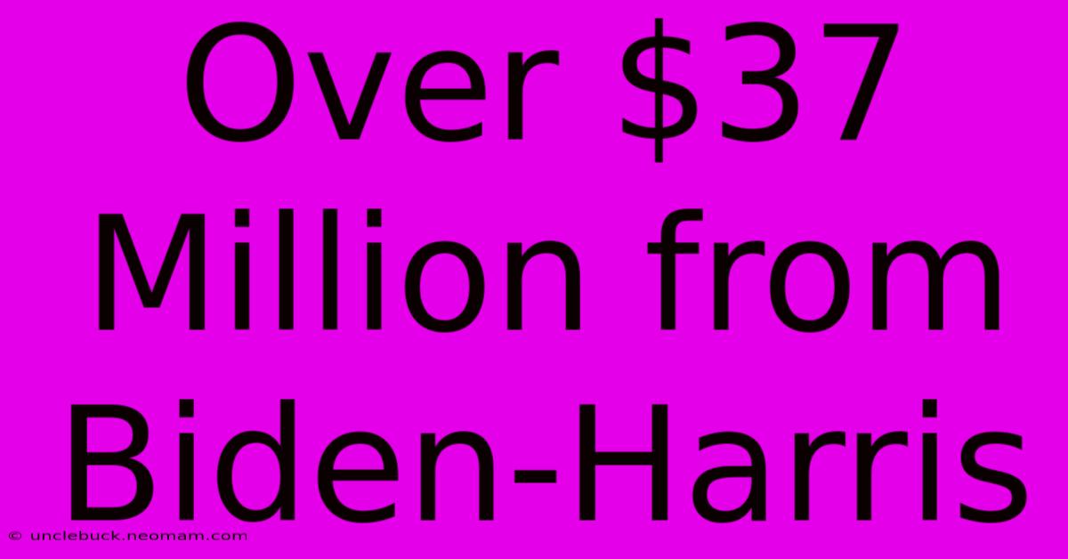 Over $37 Million From Biden-Harris