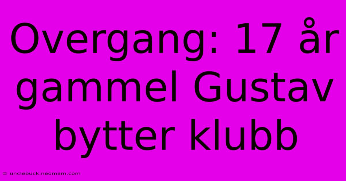 Overgang: 17 År Gammel Gustav Bytter Klubb