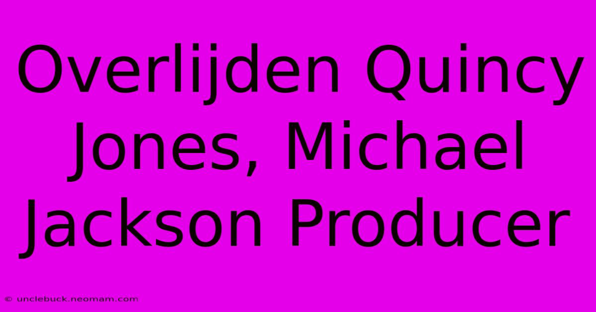 Overlijden Quincy Jones, Michael Jackson Producer