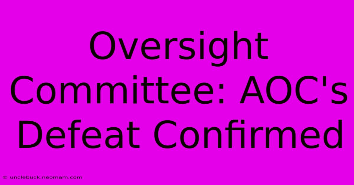 Oversight Committee: AOC's Defeat Confirmed