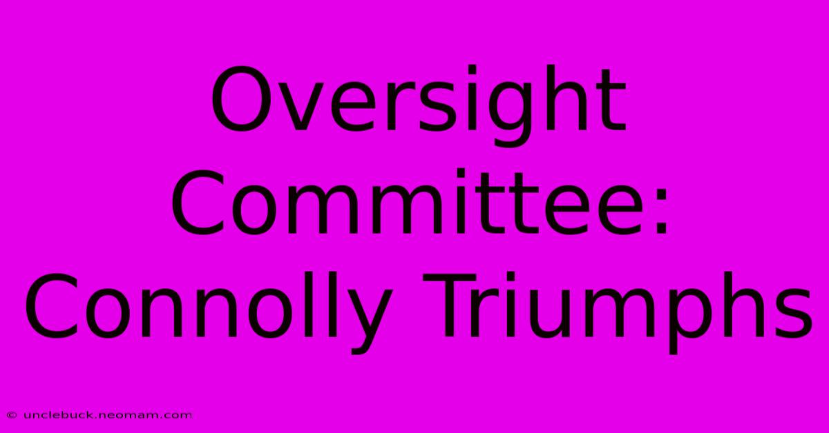 Oversight Committee: Connolly Triumphs