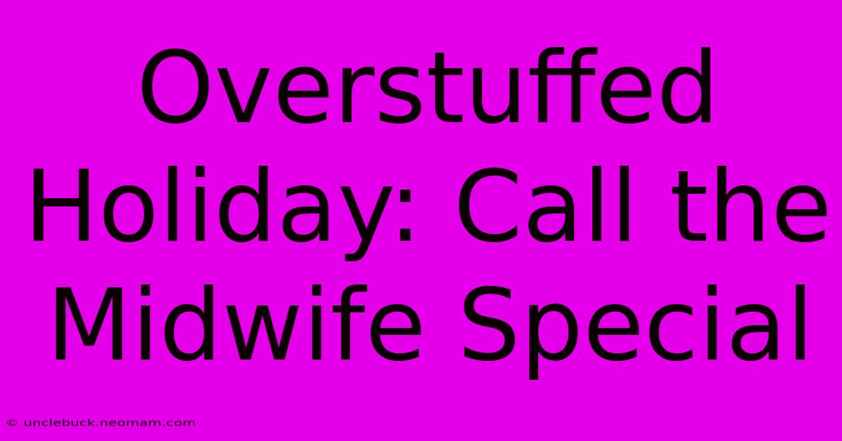 Overstuffed Holiday: Call The Midwife Special