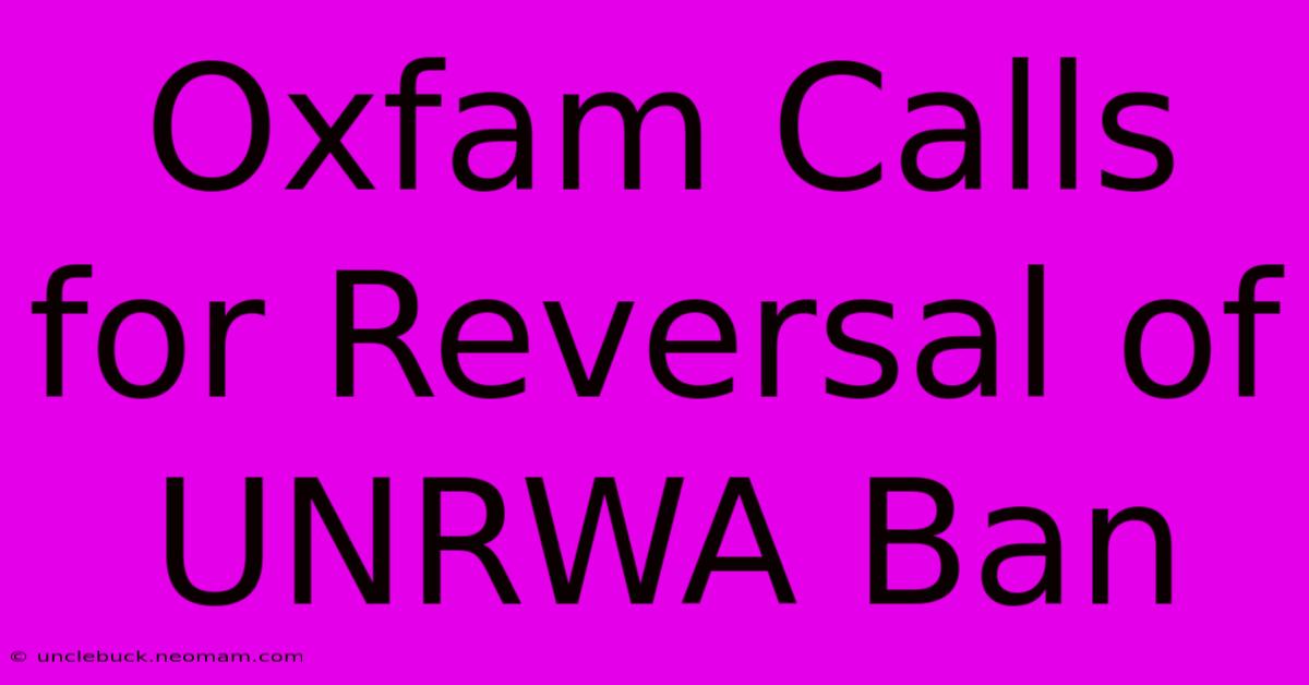 Oxfam Calls For Reversal Of UNRWA Ban 