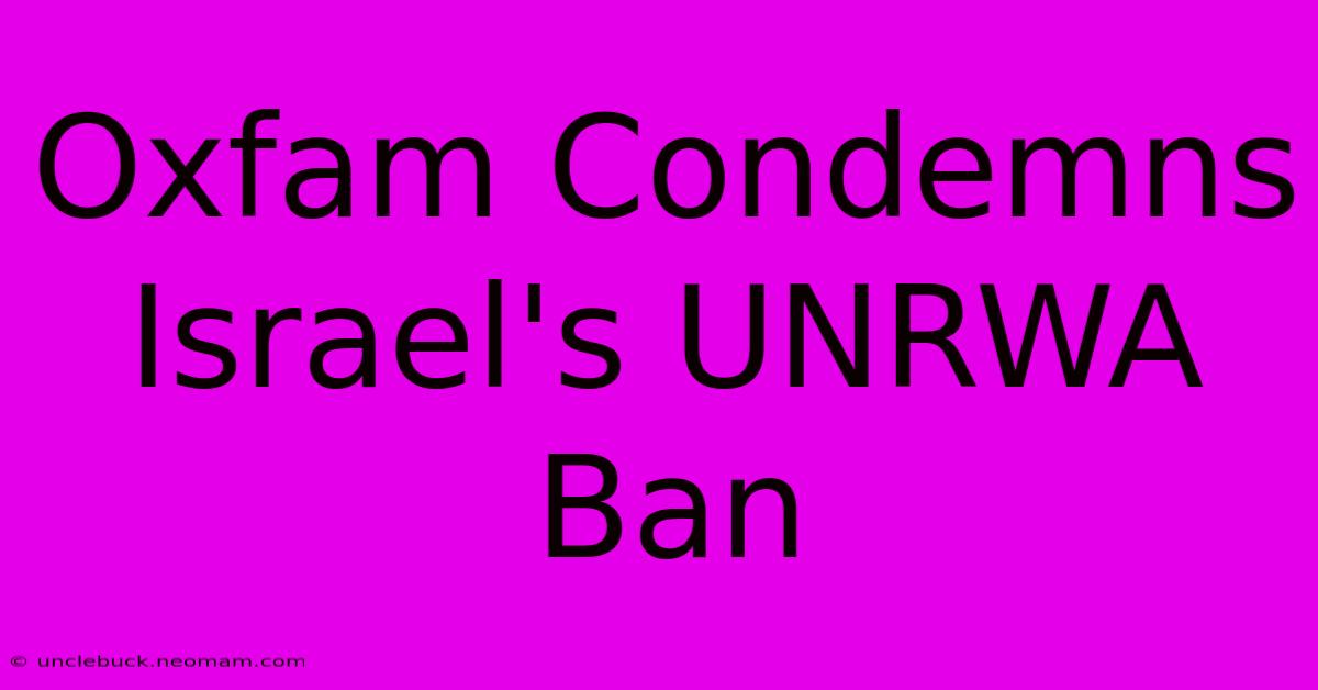 Oxfam Condemns Israel's UNRWA Ban