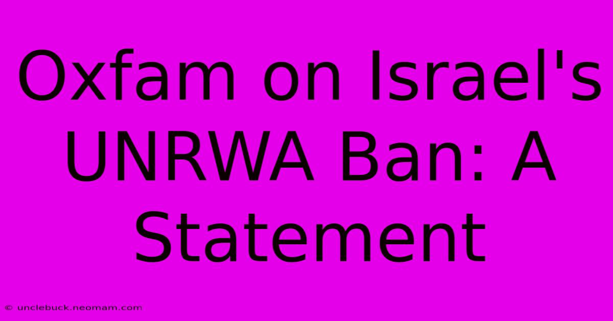 Oxfam On Israel's UNRWA Ban: A Statement