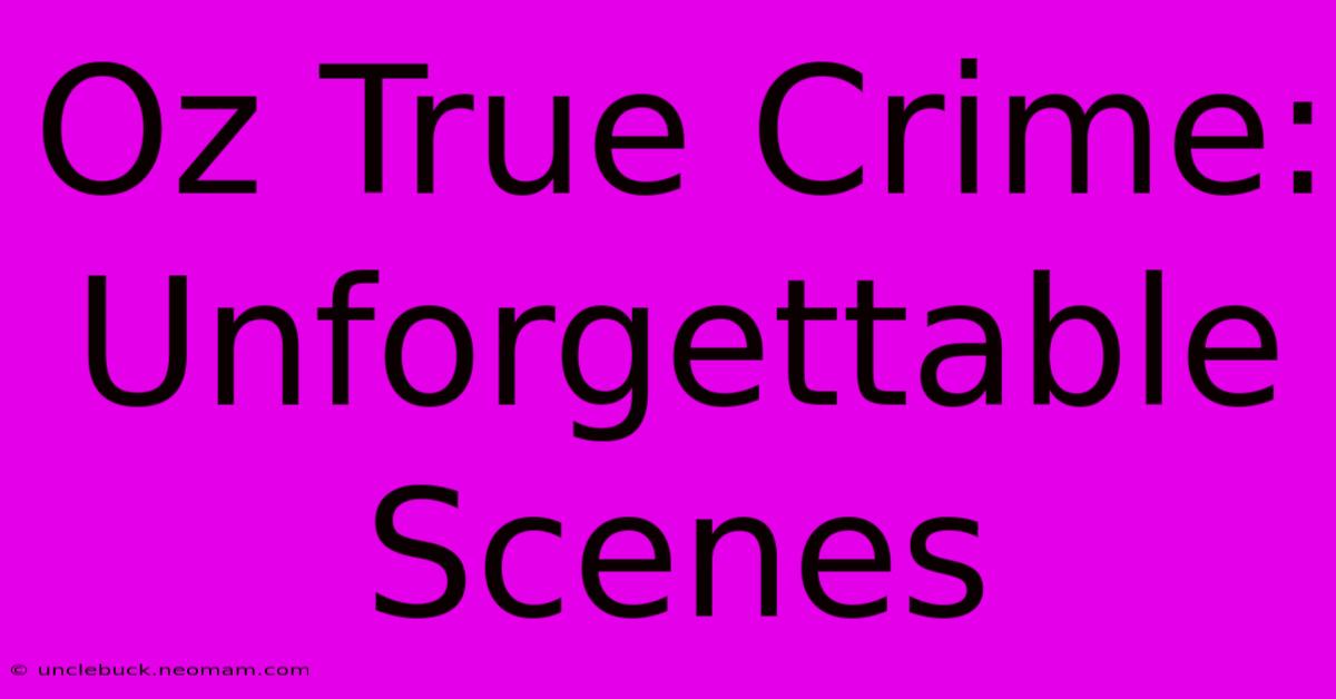 Oz True Crime: Unforgettable Scenes