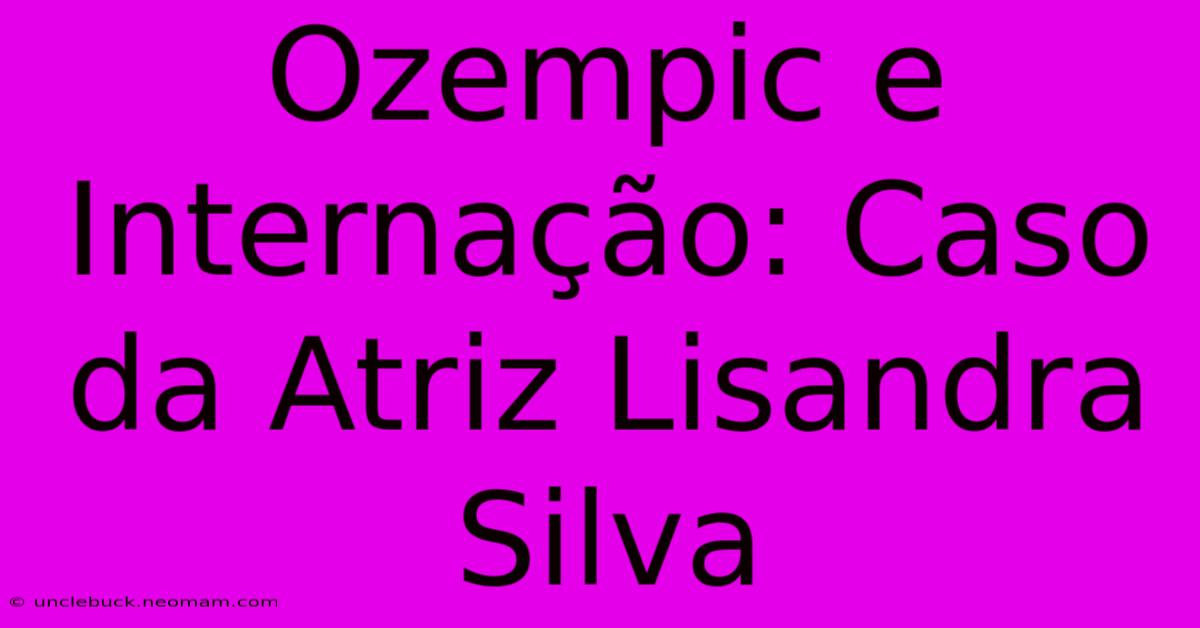 Ozempic E Internação: Caso Da Atriz Lisandra Silva