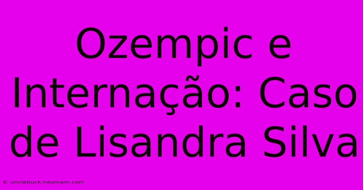 Ozempic E Internação: Caso De Lisandra Silva