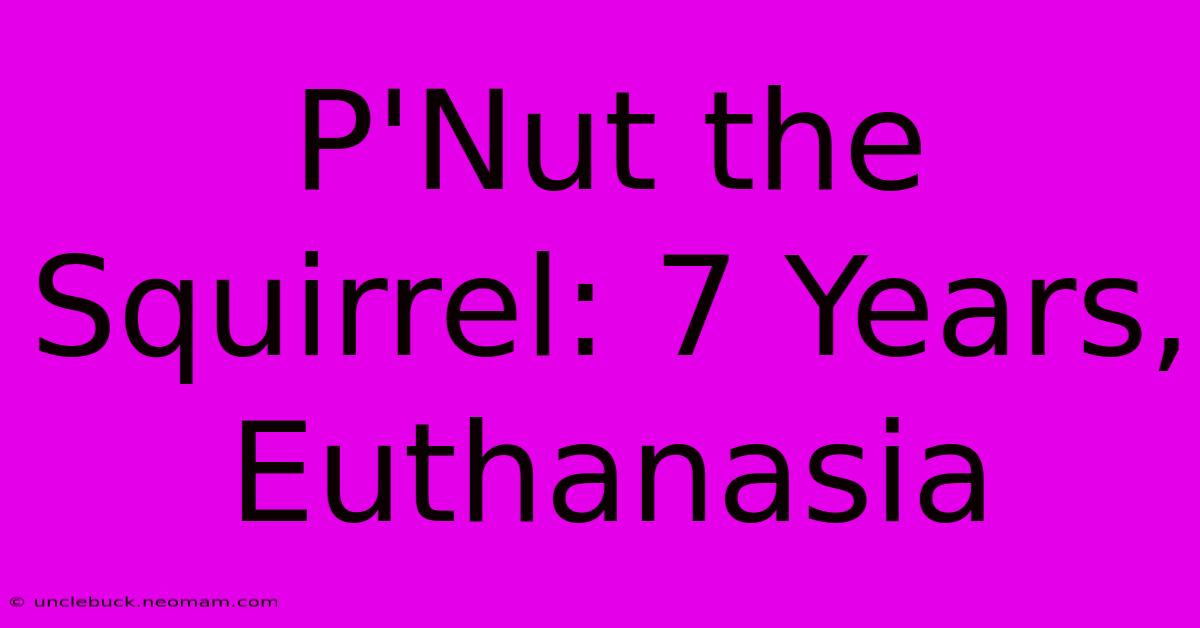 P'Nut The Squirrel: 7 Years, Euthanasia