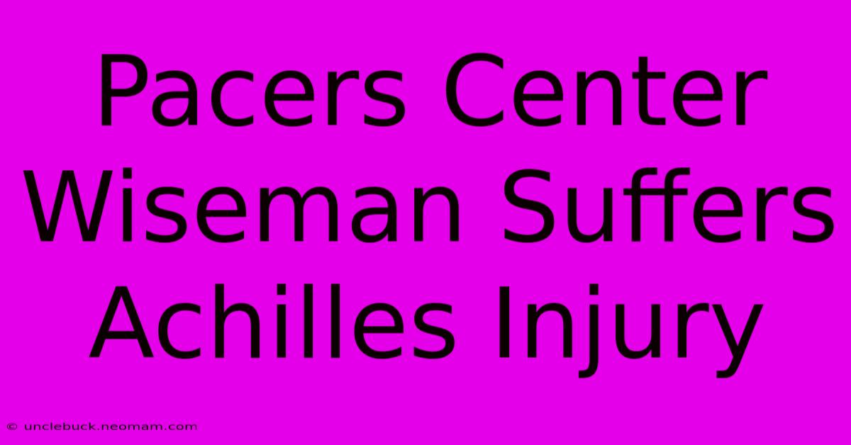 Pacers Center Wiseman Suffers Achilles Injury