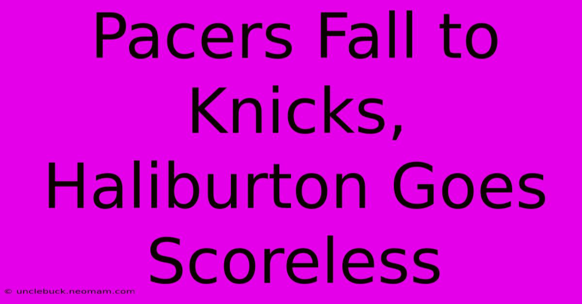 Pacers Fall To Knicks, Haliburton Goes Scoreless