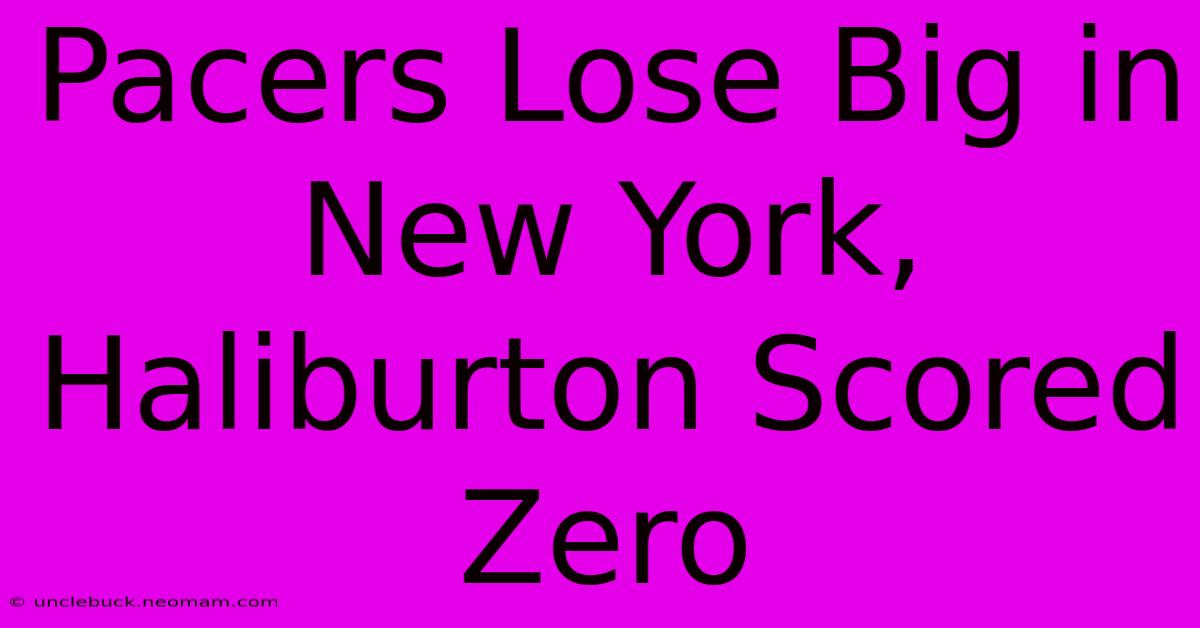 Pacers Lose Big In New York, Haliburton Scored Zero