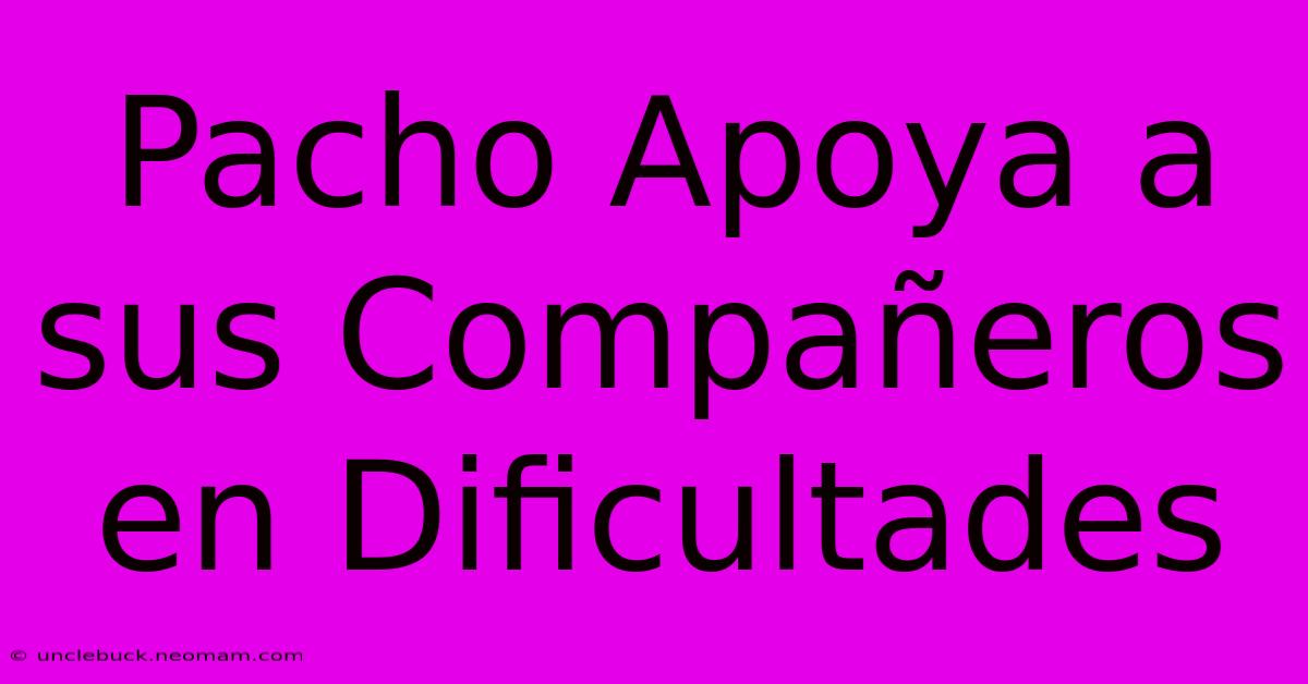 Pacho Apoya A Sus Compañeros En Dificultades 