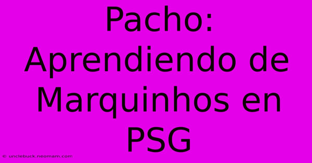 Pacho: Aprendiendo De Marquinhos En PSG