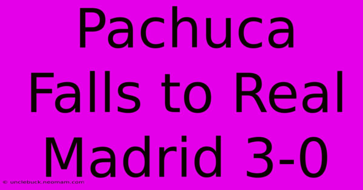 Pachuca Falls To Real Madrid 3-0