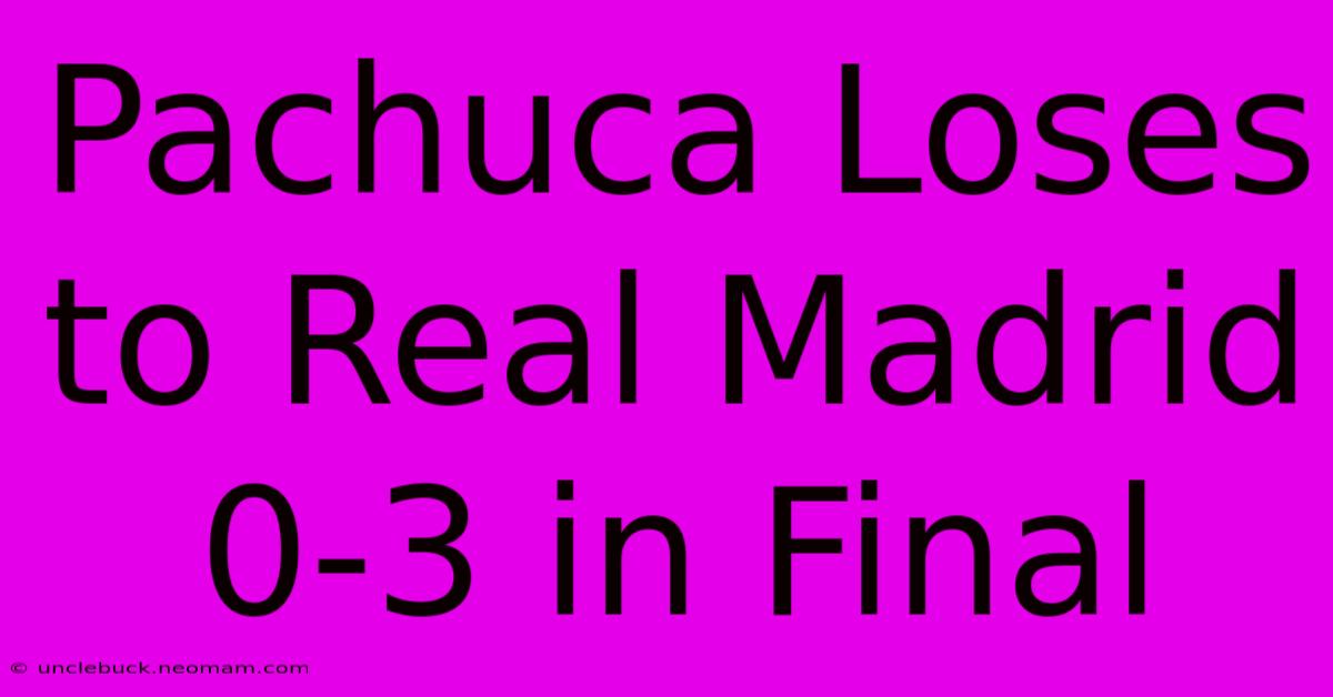 Pachuca Loses To Real Madrid 0-3 In Final