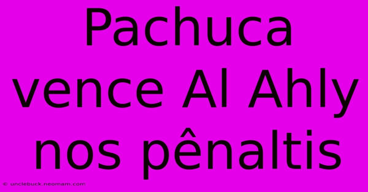 Pachuca Vence Al Ahly Nos Pênaltis