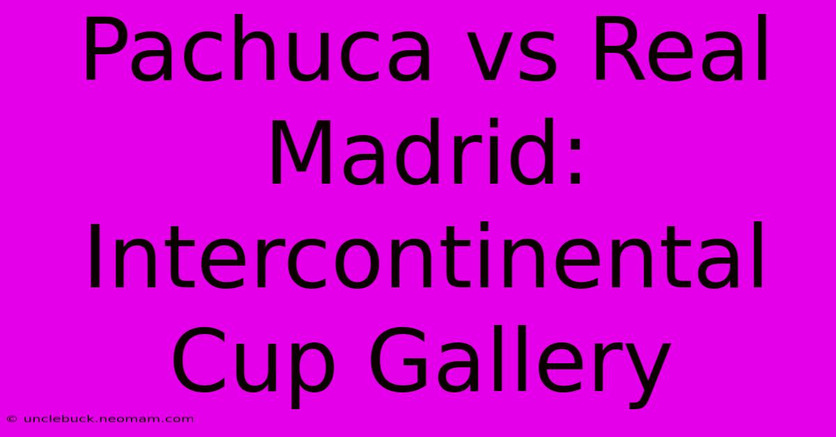 Pachuca Vs Real Madrid: Intercontinental Cup Gallery