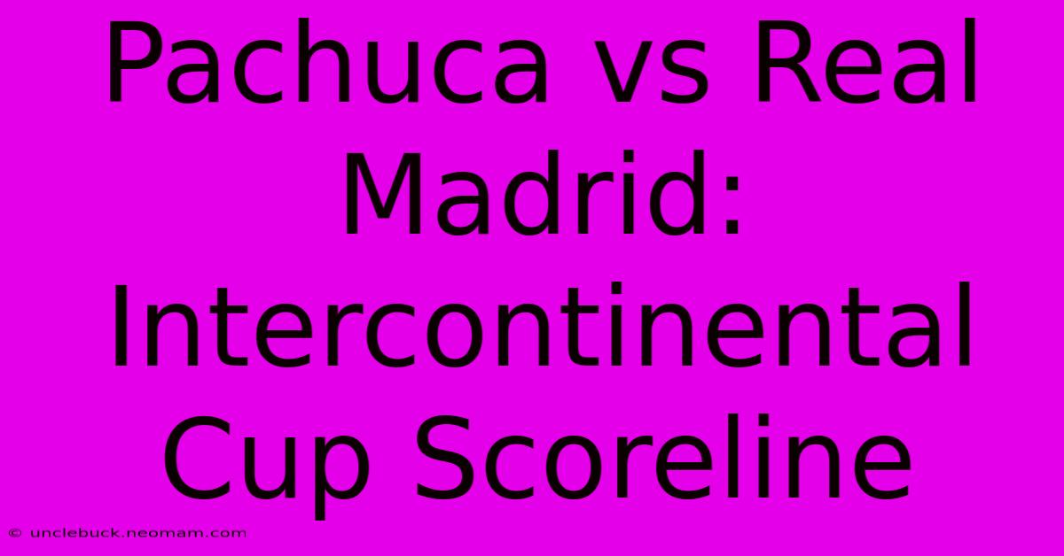 Pachuca Vs Real Madrid: Intercontinental Cup Scoreline