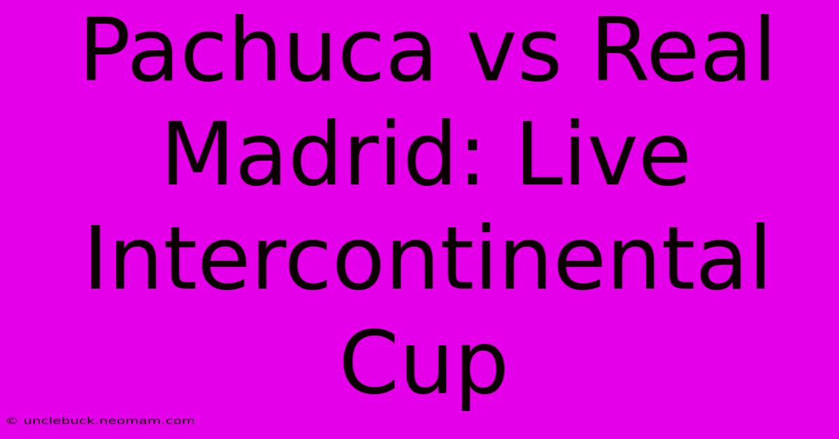 Pachuca Vs Real Madrid: Live Intercontinental Cup