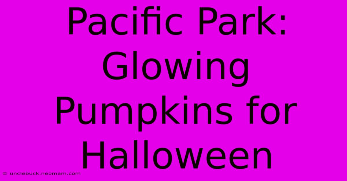 Pacific Park: Glowing Pumpkins For Halloween