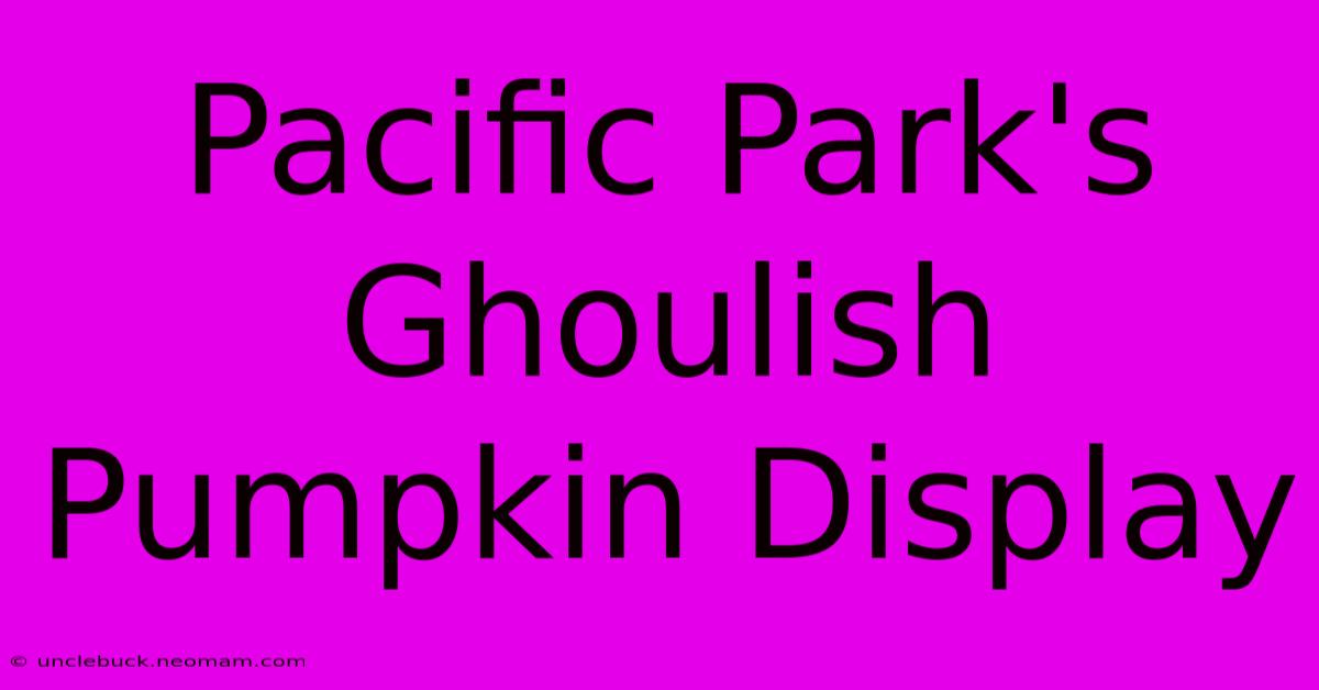 Pacific Park's Ghoulish Pumpkin Display