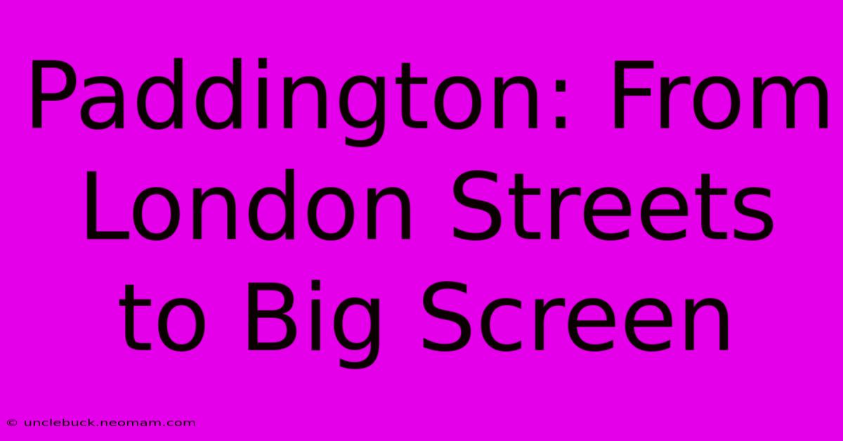 Paddington: From London Streets To Big Screen