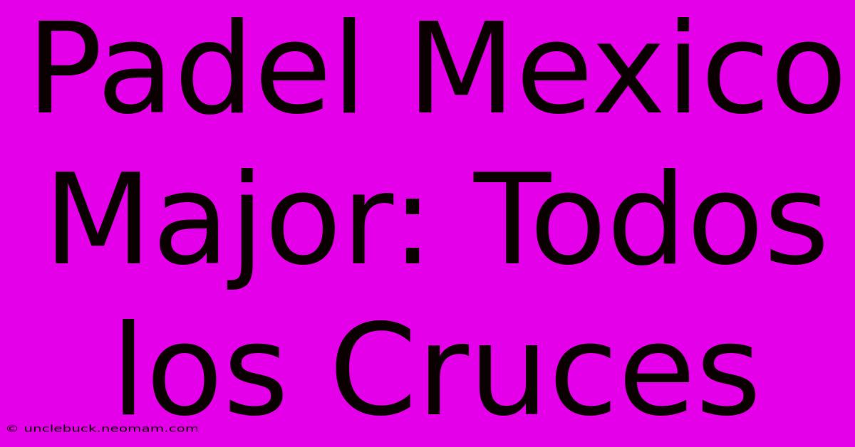 Padel Mexico Major: Todos Los Cruces