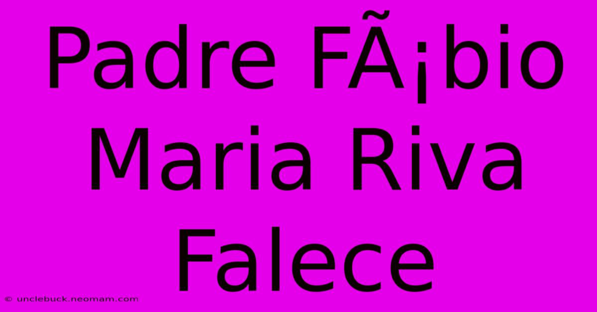 Padre FÃ¡bio Maria Riva Falece 