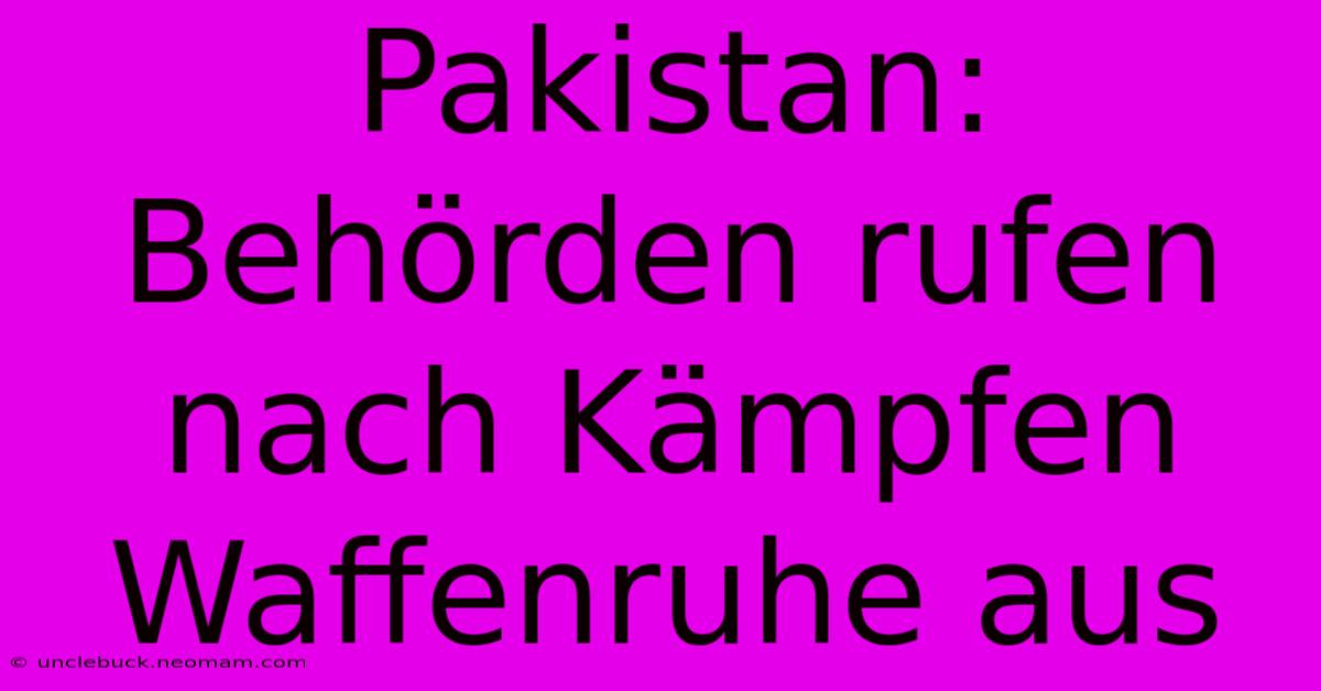 Pakistan: Behörden Rufen Nach Kämpfen Waffenruhe Aus