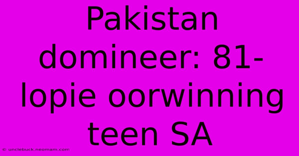 Pakistan Domineer: 81-lopie Oorwinning Teen SA