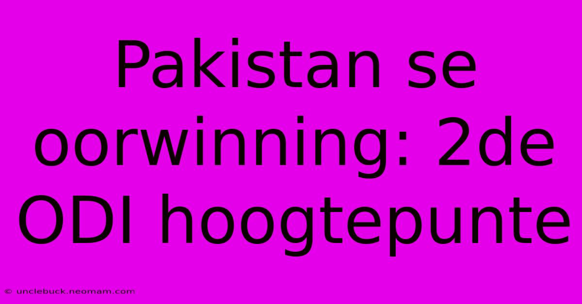 Pakistan Se Oorwinning: 2de ODI Hoogtepunte