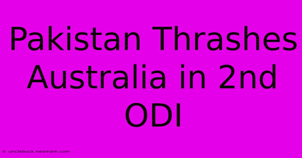 Pakistan Thrashes Australia In 2nd ODI