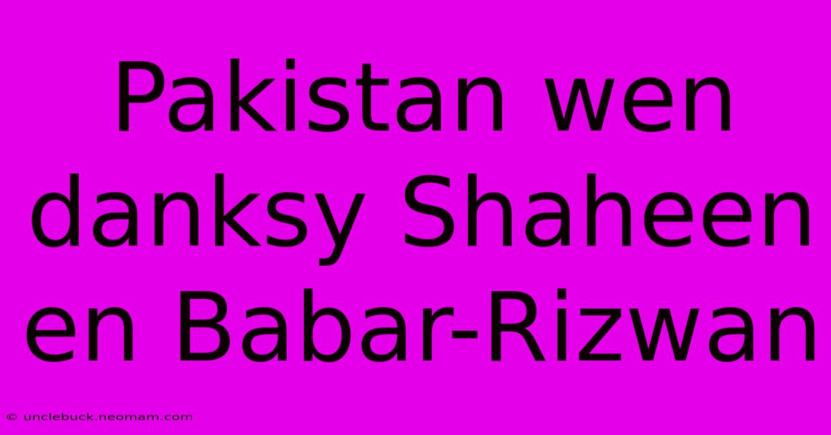 Pakistan Wen Danksy Shaheen En Babar-Rizwan