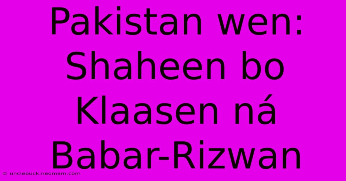 Pakistan Wen: Shaheen Bo Klaasen Ná Babar-Rizwan