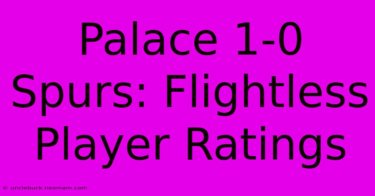 Palace 1-0 Spurs: Flightless Player Ratings