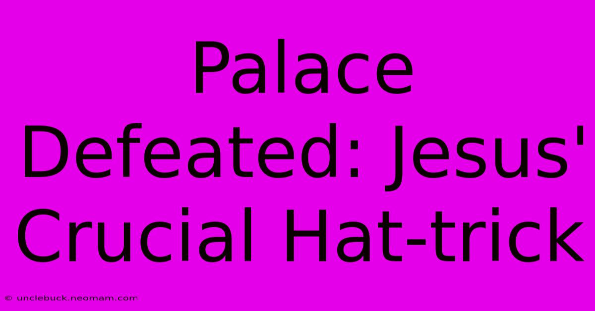 Palace Defeated: Jesus' Crucial Hat-trick