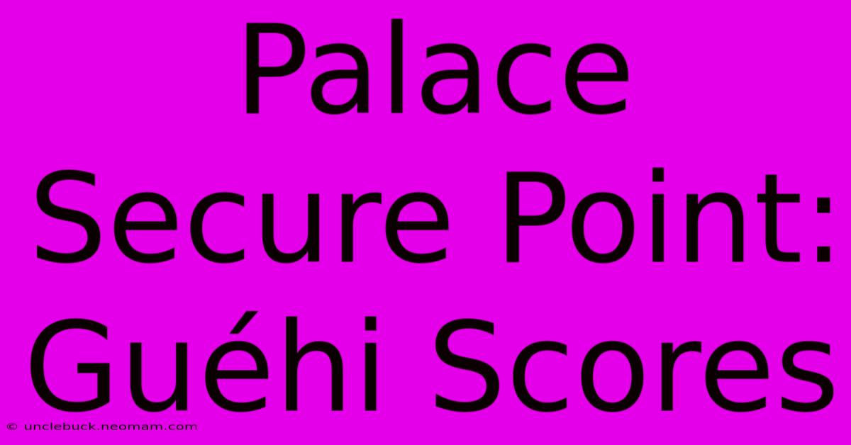 Palace Secure Point: Guéhi Scores