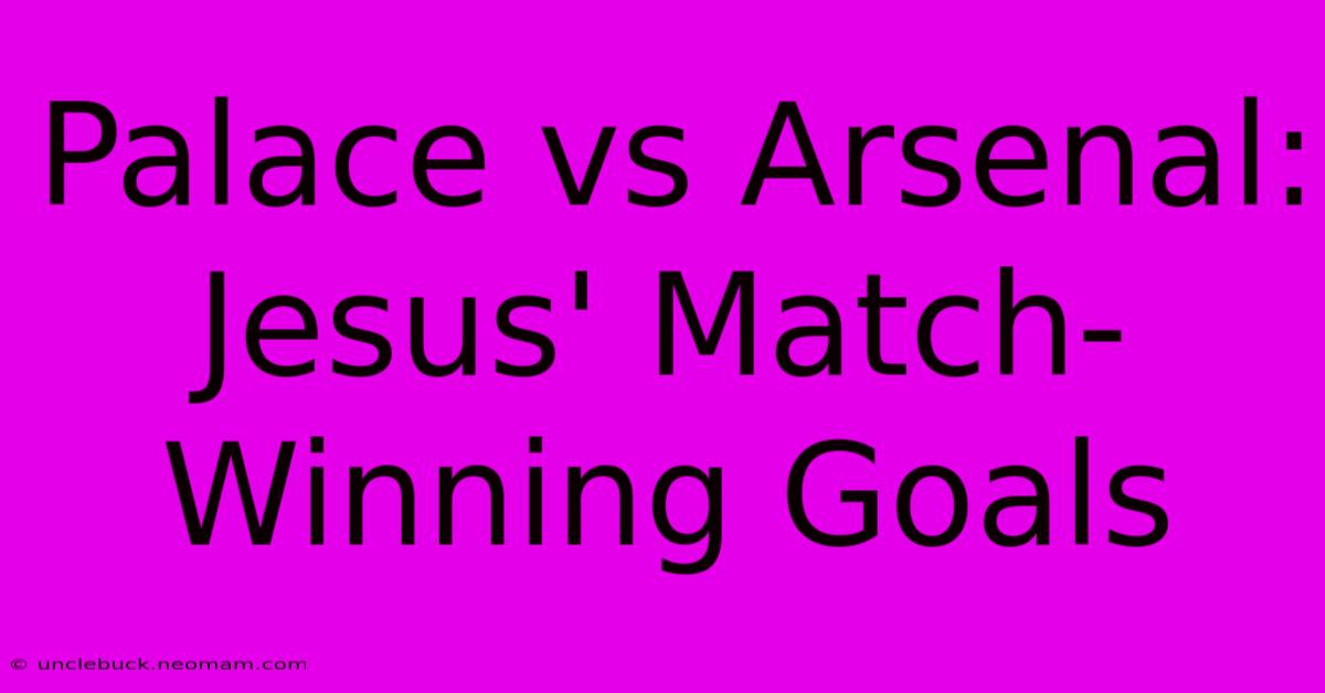 Palace Vs Arsenal: Jesus' Match-Winning Goals