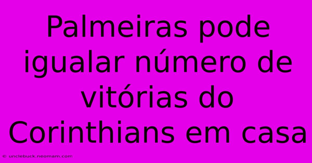 Palmeiras Pode Igualar Número De Vitórias Do Corinthians Em Casa
