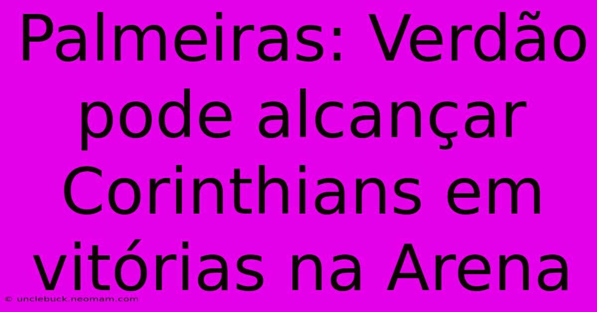 Palmeiras: Verdão Pode Alcançar Corinthians Em Vitórias Na Arena