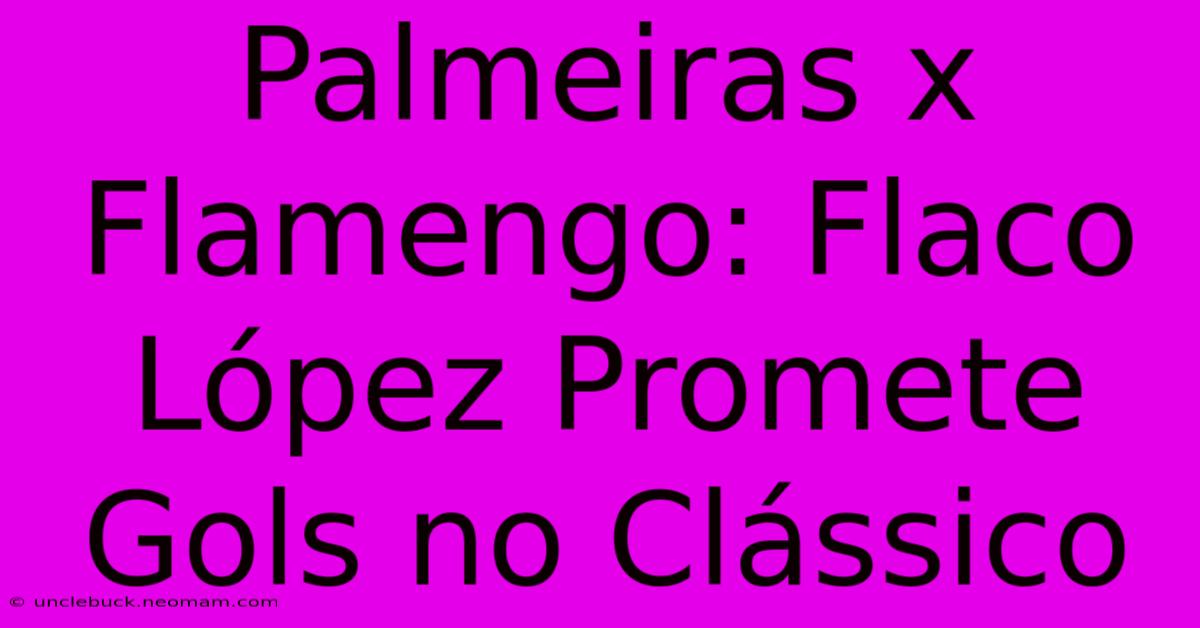 Palmeiras X Flamengo: Flaco López Promete Gols No Clássico