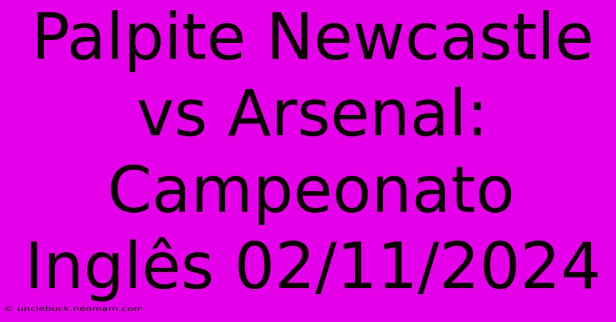 Palpite Newcastle Vs Arsenal: Campeonato Inglês 02/11/2024