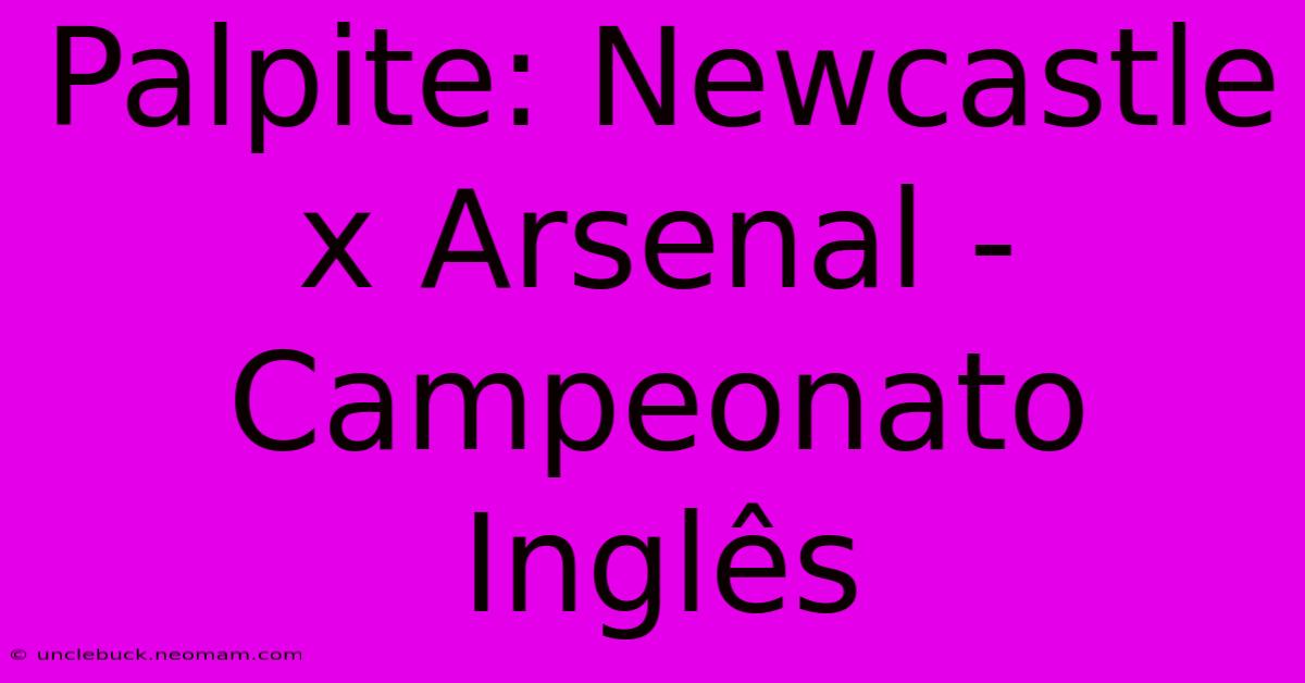 Palpite: Newcastle X Arsenal - Campeonato Inglês 