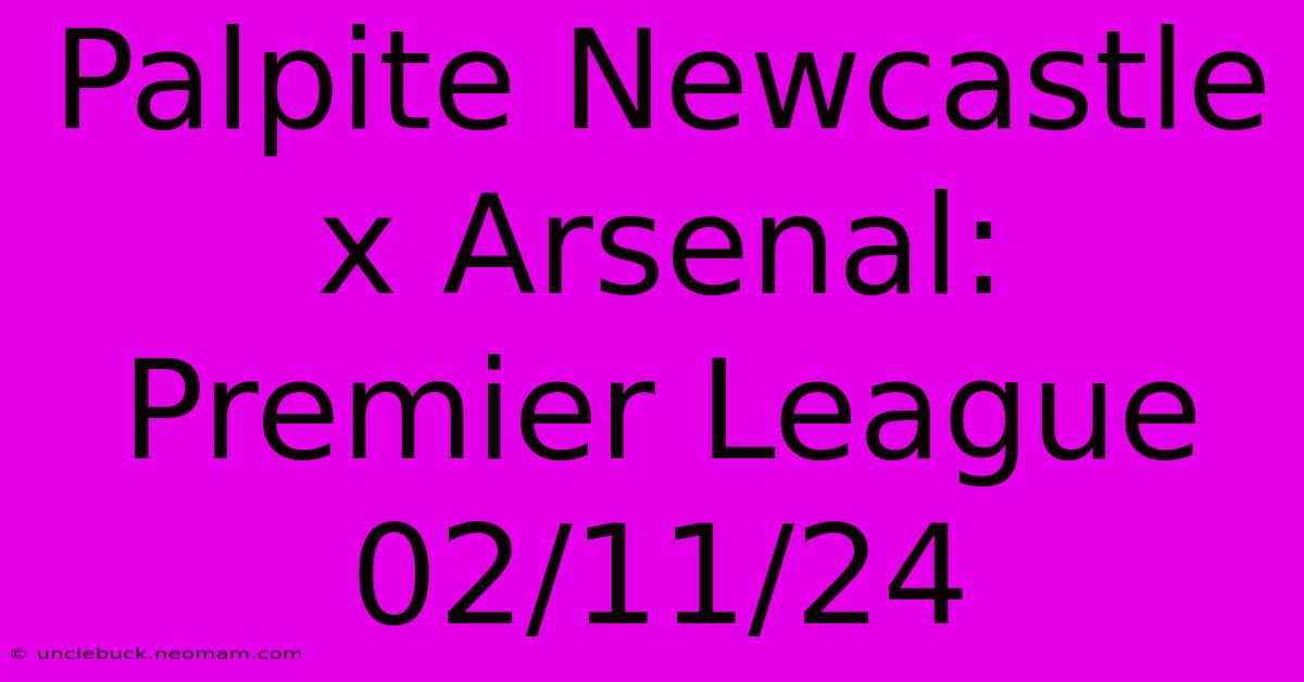 Palpite Newcastle X Arsenal: Premier League 02/11/24