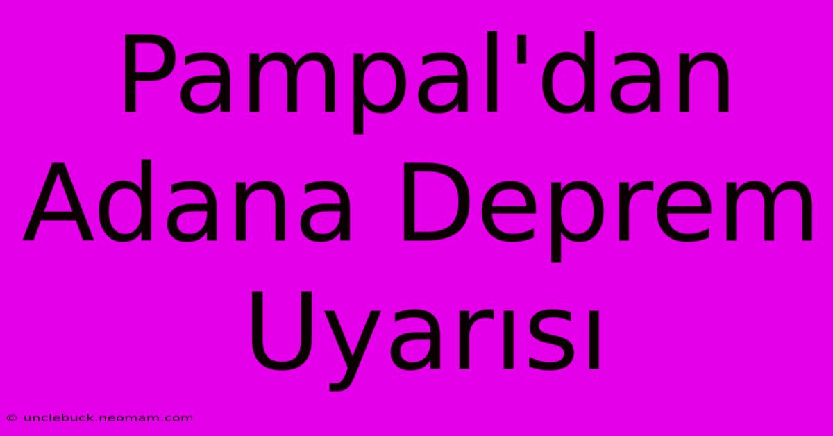 Pampal'dan Adana Deprem Uyarısı