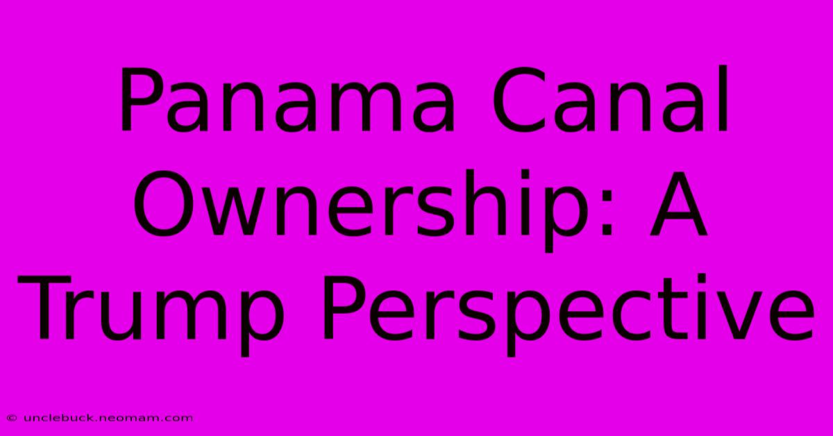 Panama Canal Ownership: A Trump Perspective